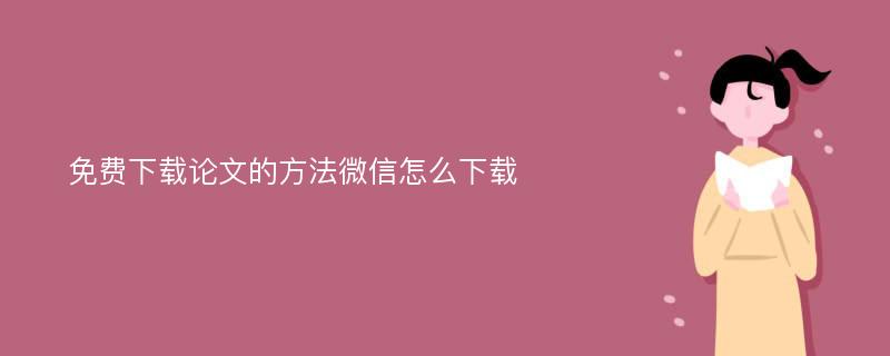 免费下载论文的方法微信怎么下载