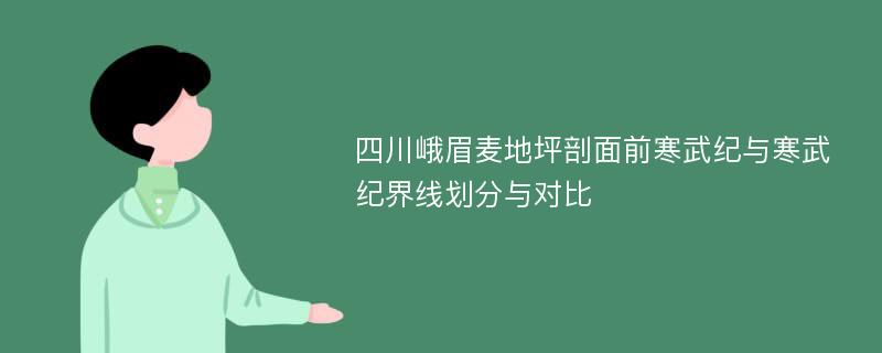 四川峨眉麦地坪剖面前寒武纪与寒武纪界线划分与对比