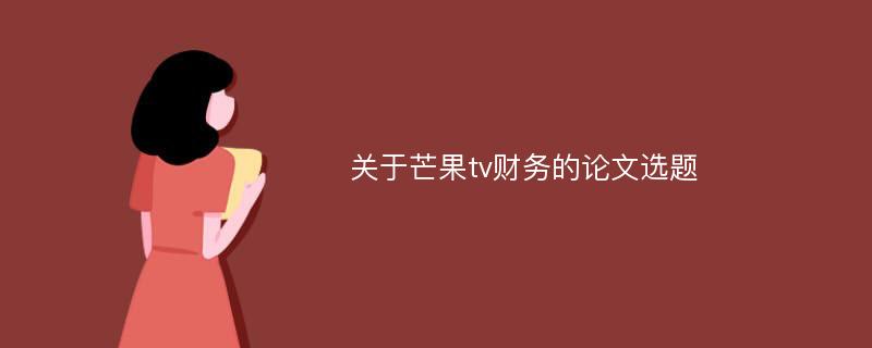 关于芒果tv财务的论文选题