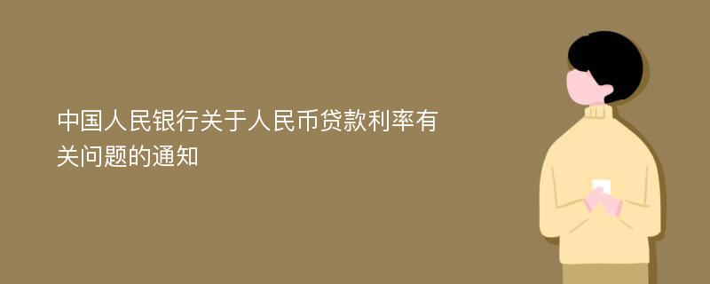 中国人民银行关于人民币贷款利率有关问题的通知