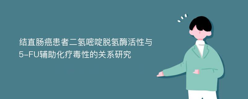 结直肠癌患者二氢嘧啶脱氢酶活性与5-FU辅助化疗毒性的关系研究