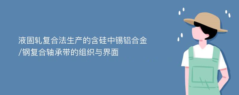 液固轧复合法生产的含硅中锡铝合金/钢复合轴承带的组织与界面