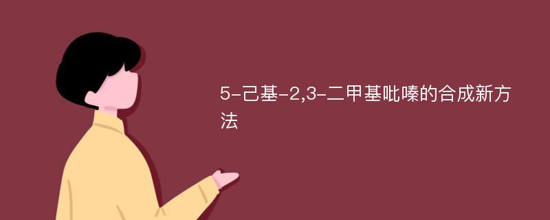 5-己基-2,3-二甲基吡嗪的合成新方法