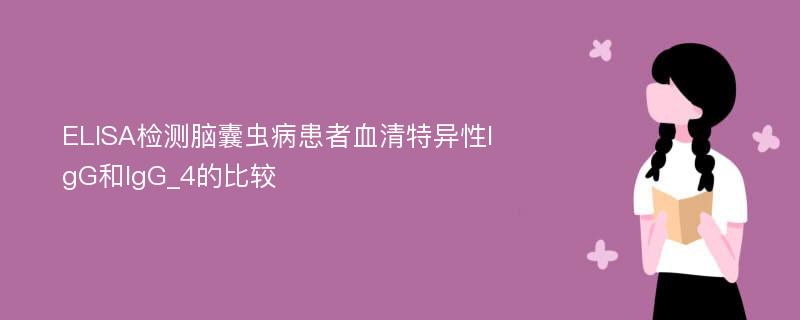 ELISA检测脑囊虫病患者血清特异性IgG和IgG_4的比较