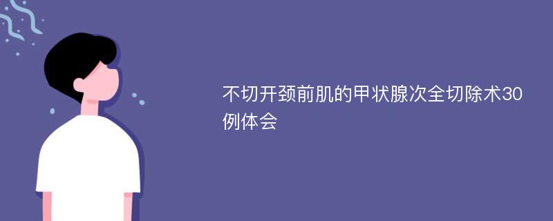 不切开颈前肌的甲状腺次全切除术30例体会