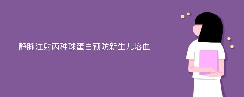 静脉注射丙种球蛋白预防新生儿溶血