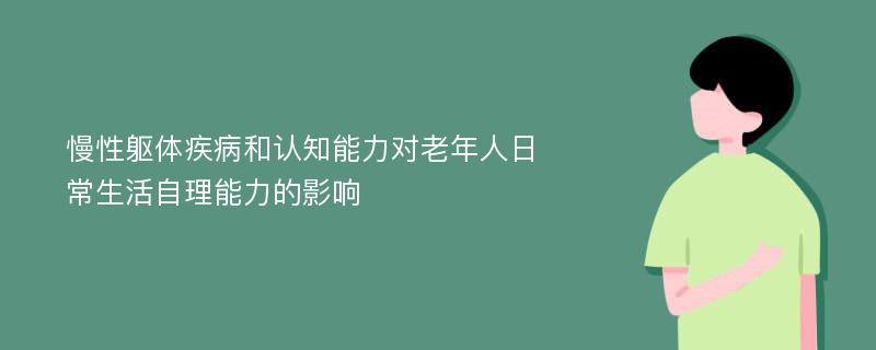 慢性躯体疾病和认知能力对老年人日常生活自理能力的影响