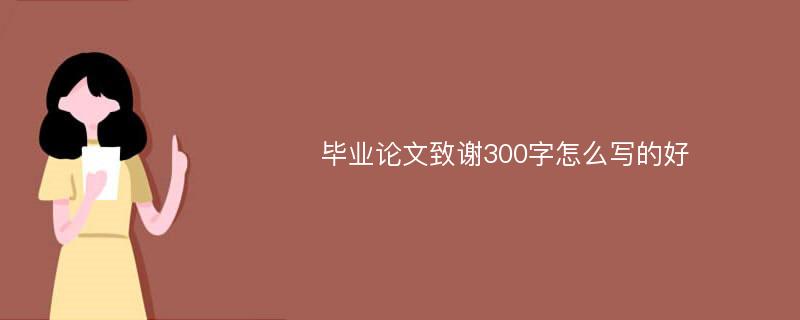 毕业论文致谢300字怎么写的好