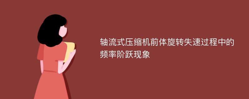 轴流式压缩机前体旋转失速过程中的频率阶跃现象