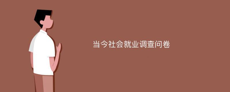 当今社会就业调查问卷