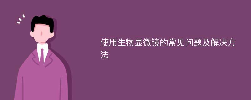 使用生物显微镜的常见问题及解决方法