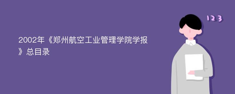 2002年《郑州航空工业管理学院学报》总目录