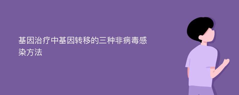 基因治疗中基因转移的三种非病毒感染方法