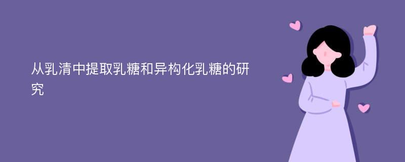 从乳清中提取乳糖和异构化乳糖的研究