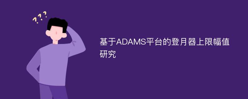 基于ADAMS平台的登月器上限幅值研究