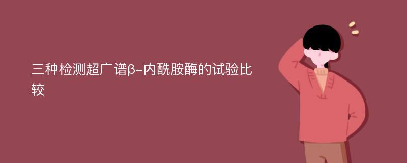 三种检测超广谱β-内酰胺酶的试验比较