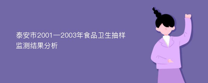 泰安市2001—2003年食品卫生抽样监测结果分析