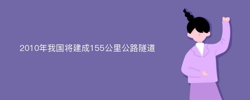 2010年我国将建成155公里公路隧道