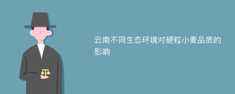 云南不同生态环境对硬粒小麦品质的影响