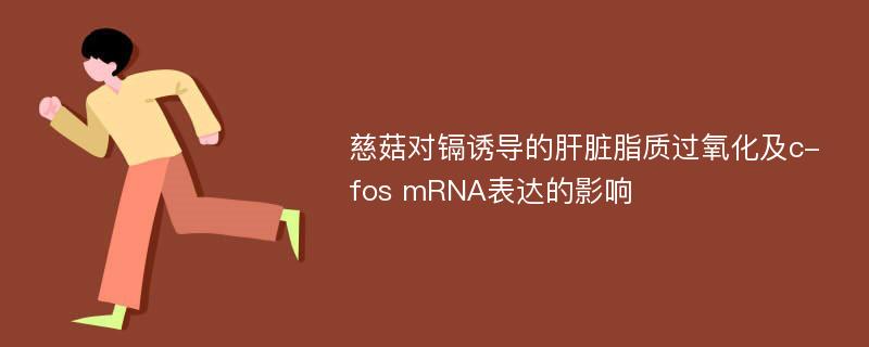 慈菇对镉诱导的肝脏脂质过氧化及c-fos mRNA表达的影响