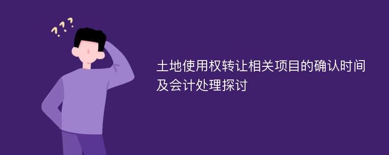 土地使用权转让相关项目的确认时间及会计处理探讨