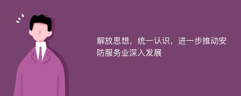 解放思想，统一认识，进一步推动安防服务业深入发展