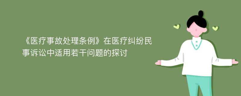 《医疗事故处理条例》在医疗纠纷民事诉讼中适用若干问题的探讨