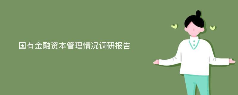 国有金融资本管理情况调研报告