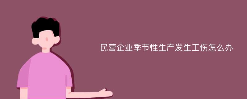 民营企业季节性生产发生工伤怎么办