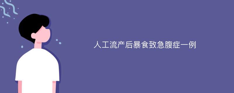 人工流产后暴食致急腹症一例