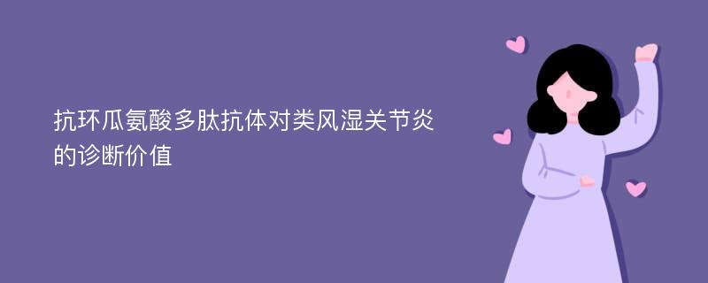 抗环瓜氨酸多肽抗体对类风湿关节炎的诊断价值