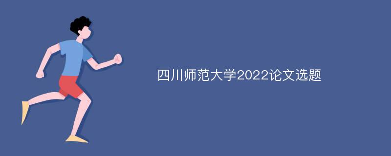 四川师范大学2022论文选题