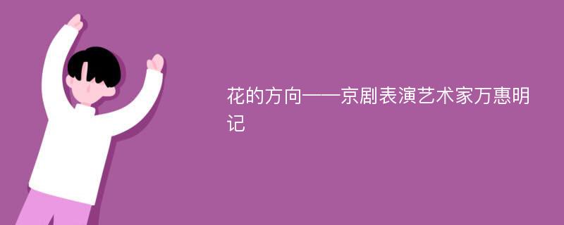 花的方向——京剧表演艺术家万惠明记