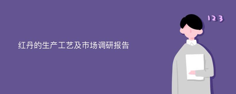 红丹的生产工艺及市场调研报告