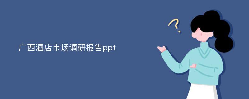 广西酒店市场调研报告ppt