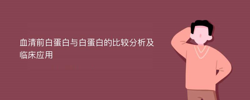 血清前白蛋白与白蛋白的比较分析及临床应用