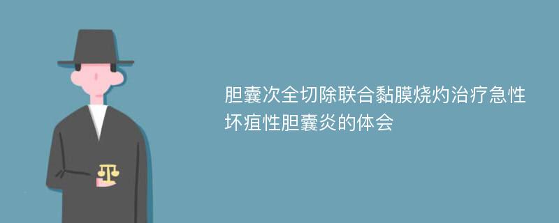 胆囊次全切除联合黏膜烧灼治疗急性坏疽性胆囊炎的体会