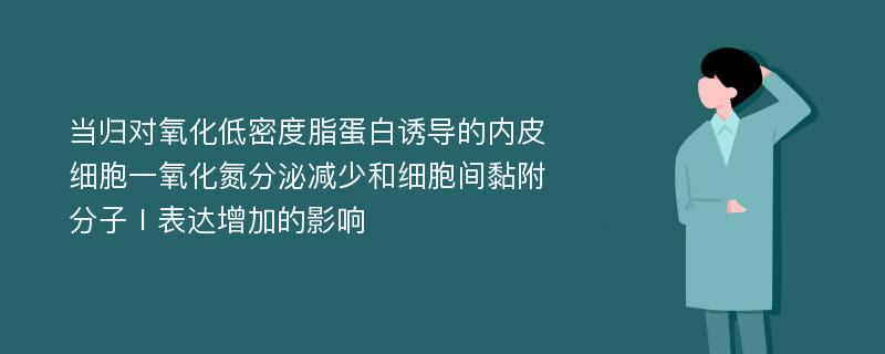 当归对氧化低密度脂蛋白诱导的内皮细胞一氧化氮分泌减少和细胞间黏附分子Ⅰ表达增加的影响