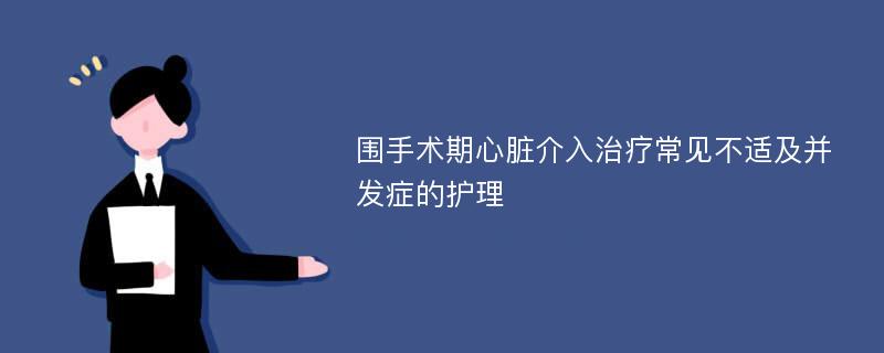 围手术期心脏介入治疗常见不适及并发症的护理