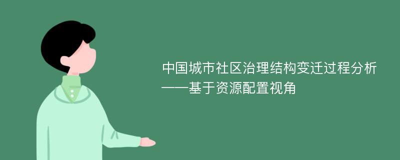 中国城市社区治理结构变迁过程分析——基于资源配置视角