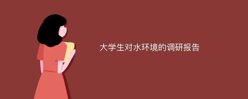 大学生对水环境的调研报告