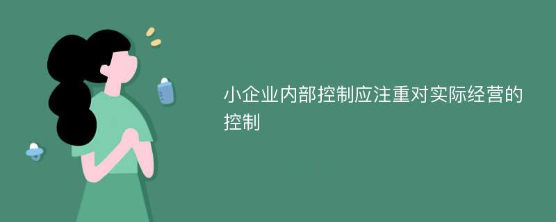 小企业内部控制应注重对实际经营的控制