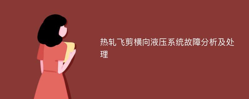 热轧飞剪横向液压系统故障分析及处理