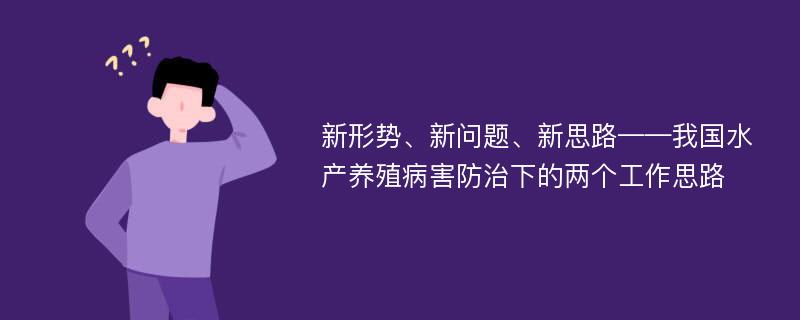 新形势、新问题、新思路——我国水产养殖病害防治下的两个工作思路