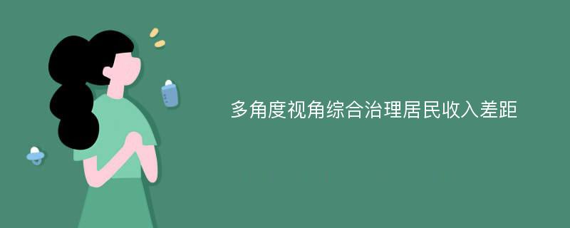 多角度视角综合治理居民收入差距