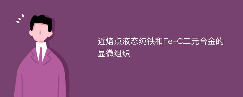 近熔点液态纯铁和Fe-C二元合金的显微组织