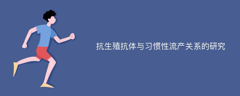 抗生殖抗体与习惯性流产关系的研究