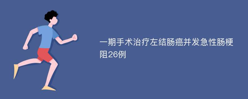 一期手术治疗左结肠癌并发急性肠梗阻26例