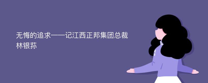 无悔的追求——记江西正邦集团总裁林银荪