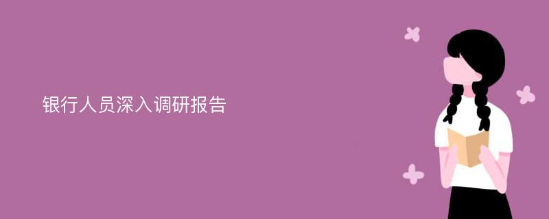 银行人员深入调研报告